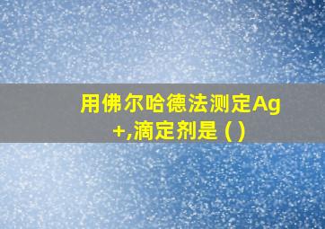 用佛尔哈德法测定Ag+,滴定剂是 ( )